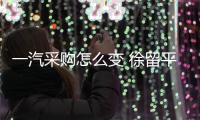 一汽采購怎么變 徐留平面會眾零部件大佬
