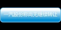 一汽股份稱尚無繼續(xù)轉(zhuǎn)讓一汽夏利股份計劃