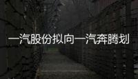 一汽股份擬向一汽奔騰劃轉解放17.02%股權