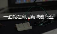 一油輪在印尼海域遭海盜襲擊，貨物被盜，船員被劫