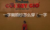 一字肩婚紗怎么穿（一字肩婚紗）