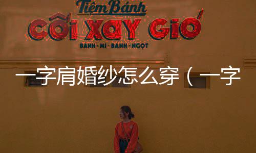 一字肩婚紗怎么穿（一字肩婚紗）
