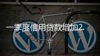 一季度信用貸款增加2.5萬億元
