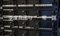 一季度我國與“一帶一路”沿線國家貿(mào)易額增長26.2%