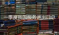 一季度我國服務進出口總額18167.4億元