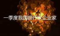 一季度我國銀行家企業家宏觀經濟信心指數明顯提高