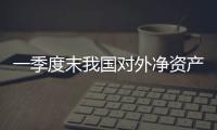 一季度末我國對(duì)外凈資產(chǎn)16150億美元