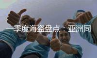 一季度海盜盤點：亞洲同比大降52% 但中國錨地顯猖獗?