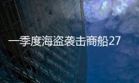 一季度海盜襲擊商船27次，航行這些區域需高度警惕
