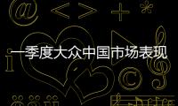 一季度大眾中國市場表現(xiàn)穩(wěn)健 市場份額提升