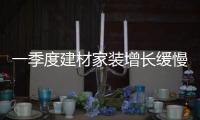 一季度建材家裝增長緩慢