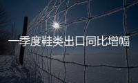 一季度鞋類出口同比增幅回落