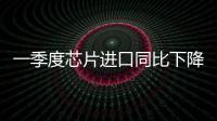 一季度芯片進口同比下降 22.9%額減少2000億元
