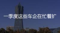 一季度這些車企在忙著擴產