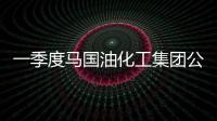 一季度馬國油化工集團公司凈利潤同比下降19%