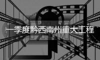 一季度黔西南州重大工程和重點項目完成投資350.7億元