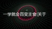 一學就會百變主食(關于一學就會百變主食簡述)