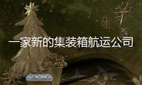 一家新的集裝箱航運公司誕生了！
