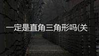 一定是直角三角形嗎(關于一定是直角三角形嗎簡述)
