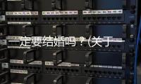 一定要結婚嗎？(關于一定要結婚嗎？簡述)