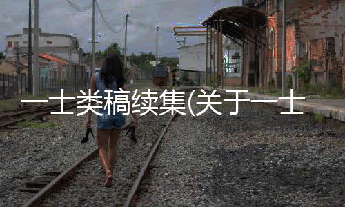 一士類(lèi)稿續(xù)集(關(guān)于一士類(lèi)稿續(xù)集簡(jiǎn)述)