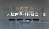 一大批香港老牌餐飲，倒在了2025上半年