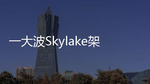 一大波Skylake架構(gòu)Corei3奔騰處理器上市