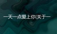 一天一點愛上你(關于一天一點愛上你簡述)