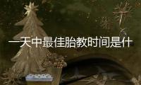 一天中最佳胎教時間是什么？