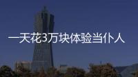一天花3萬(wàn)塊體驗(yàn)當(dāng)仆人的感覺(jué)…這群土豪也是瘋~