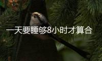 一天要睡夠8小時才算合格？判斷是否睡得香，主要參考哪些因素