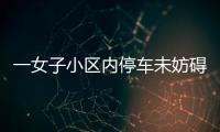 一女子小區(qū)內(nèi)停車未妨礙通行 車身卻被倒垃圾