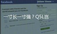 一寸長一寸強？Q5L豈止于加長！