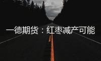 一德期貨：紅棗減產可能較大等待產量進一步確定