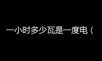 一小時多少瓦是一度電（多少瓦是一度電）