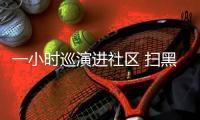 一小時巡演進社區(qū) 掃黑除惡宣傳入人心_