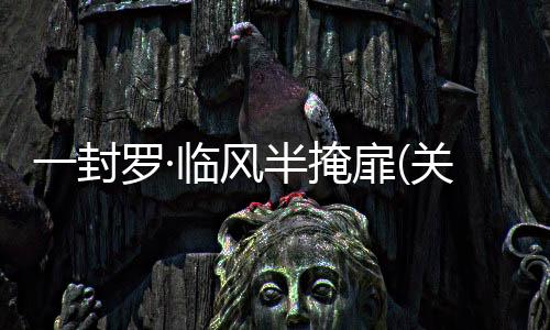 一封羅·臨風(fēng)半掩扉(關(guān)于一封羅·臨風(fēng)半掩扉簡述)