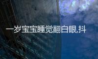 一歲寶寶睡覺翻白眼,抖動是癲癇?3點壞處顯而易見