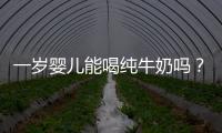 一歲嬰兒能喝純牛奶嗎？一歲嬰兒喝純牛奶好嗎？