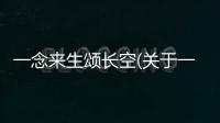 一念來生頌長空(關于一念來生頌長空簡述)