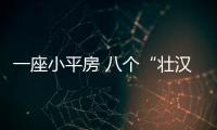 一座小平房 八個“壯漢”守