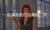 一座革命老區陸港的“開放密碼”
