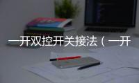 一開雙控開關接法（一開雙控開關）