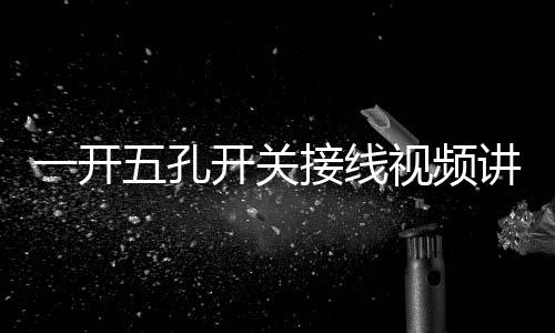 一開五孔開關接線視頻講解（一開五孔開關接線視頻）