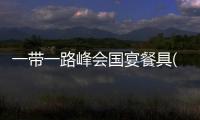 一帶一路峰會國宴餐具(關于一帶一路峰會國宴餐具簡述)