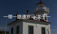 一帶一路通羅馬(關于一帶一路通羅馬簡述)