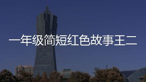 一年級簡短紅色故事王二小（一年級簡短紅色故事）