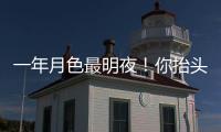一年月色最明夜！你抬頭望見月亮了嗎？