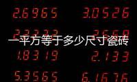 一平方等于多少尺寸瓷磚（一平方等于多少尺）