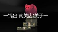 一鍋出 南關(guān)店(關(guān)于一鍋出 南關(guān)店簡(jiǎn)述)